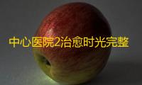 中心医院2治愈时光完整版